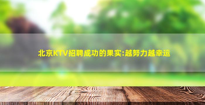 北京KTV招聘成功的果实:越努力越幸运